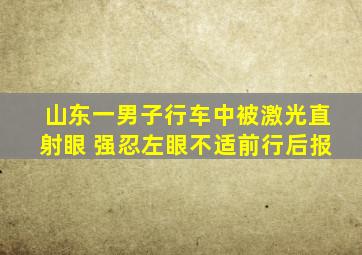 山东一男子行车中被激光直射眼 强忍左眼不适前行后报